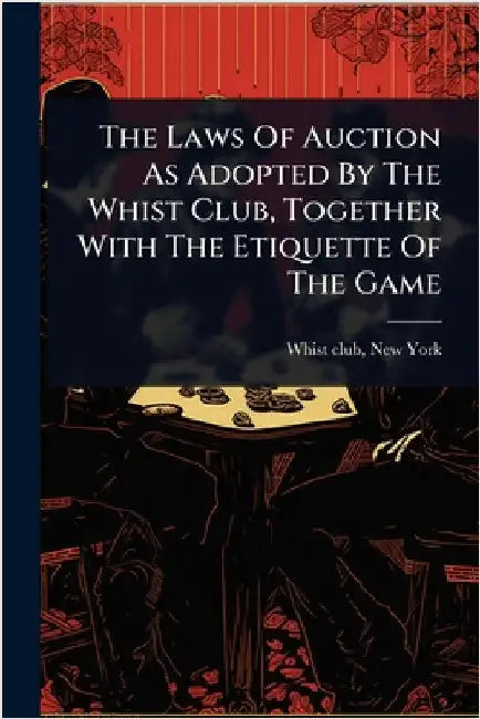 The Laws Of Auction As Adopted By The Whist Club, Together With The Etiquette Of The Game by New York Whist Club