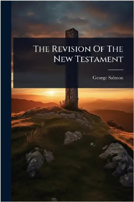 The Revision Of The New Testament by Salmon, George