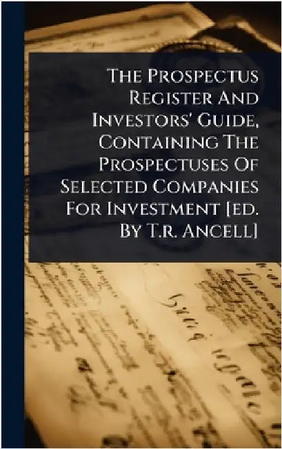 The Prospectus Register And Investors' Guide, Containing The Prospectuses Of Selected Companies For Investment [ed. By T.r. Ancell] by Anonymous