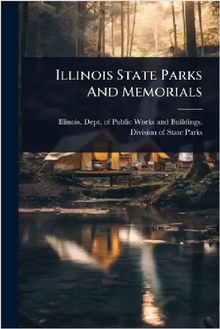 Illinois State Parks And Memorials by Illinois Dept of Public Works and B