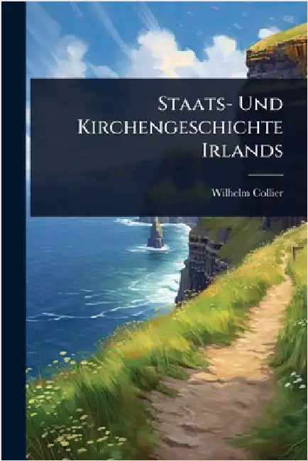 Staats- Und Kirchengeschichte Irlands by Collier, Wilhelm