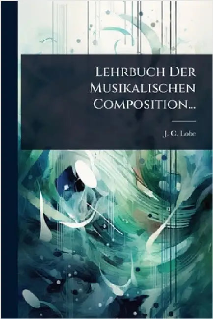 Lehrbuch Der Musikalischen Composition... by Lobe, J. C.