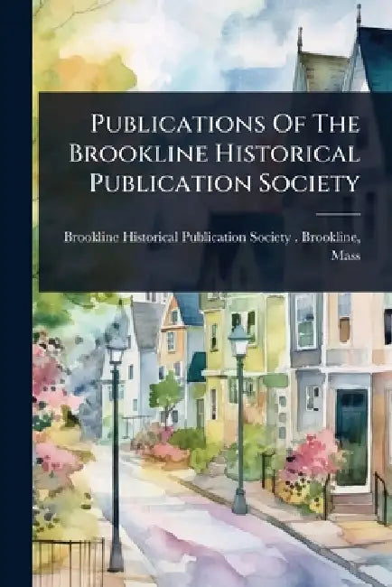 Publications Of The Brookline Historical Publication Society by Brookline Historical Publication Soci
