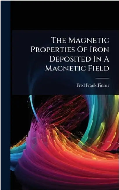 The Magnetic Properties Of Iron Deposited In A Magnetic Field by Finner, Fred Frank