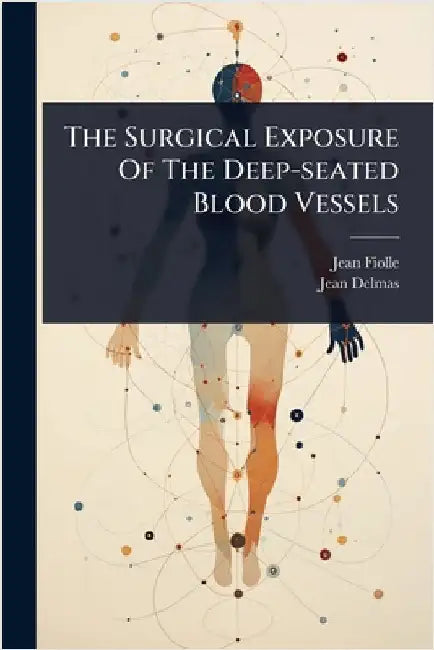 The Surgical Exposure Of The Deep-seated Blood Vessels by Fiolle, Jean