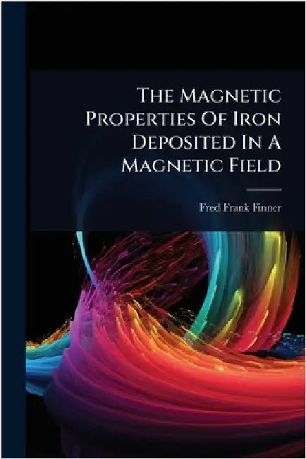 The Magnetic Properties Of Iron Deposited In A Magnetic Field by Finner, Fred Frank