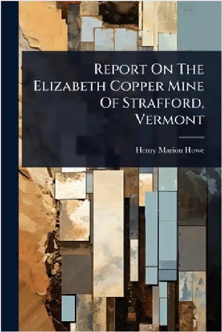 Report On The Elizabeth Copper Mine Of Strafford, Vermont by Howe, Henry Marion