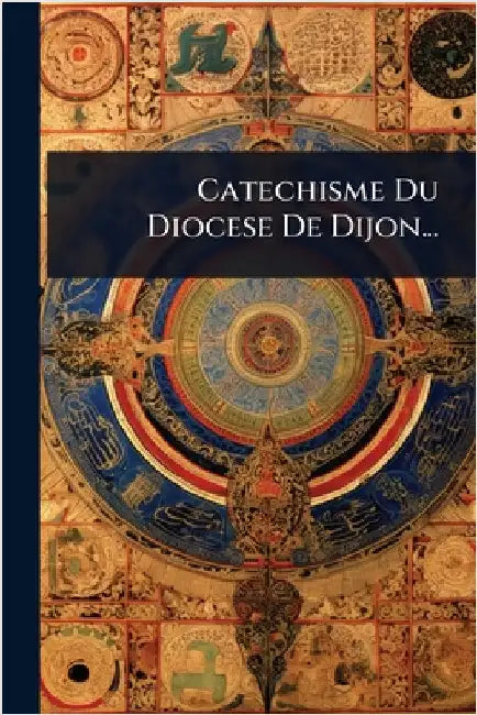 Catechisme Du Diocese De Dijon... by Anonymous