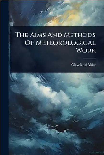 The Aims And Methods Of Meteorological Work by Abbe, Cleveland
