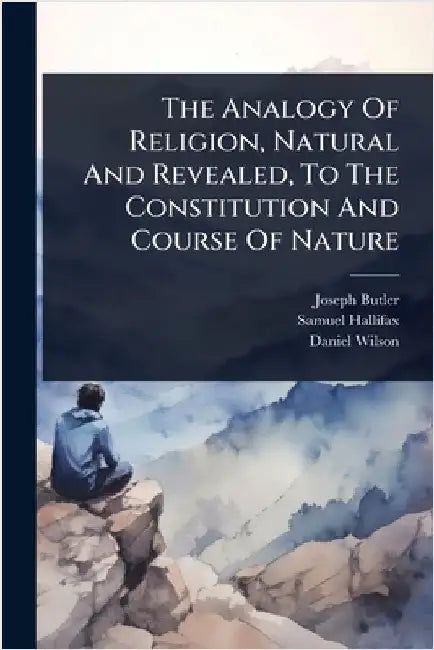 The Analogy Of Religion, Natural And Revealed, To The Constitution And Course Of Nature by Butler, Joseph