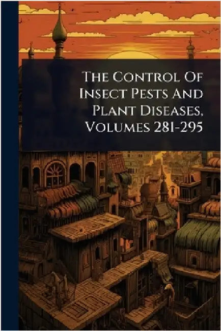 The Control Of Insect Pests And Plant Diseases, Volumes 281-295 by Anonymous