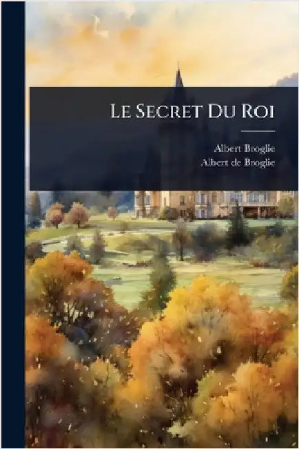 Le Secret Du Roi by Albert Broglie (Duc De)
