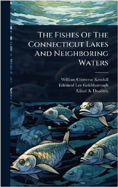 The Fishes Of The Connecticut Lakes And Neighboring Waters by Kendall, William Converse
