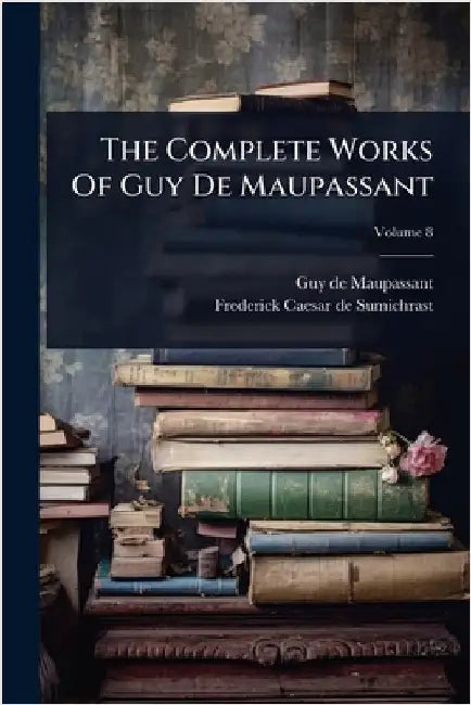 The Complete Works Of Guy De Maupassant by Maupassant, Guy De