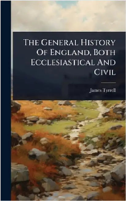The General History Of England, Both Ecclesiastical And Civil by Tyrrell, James