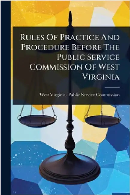 Rules Of Practice And Procedure Before The Public Service Commission Of West Virginia by West Virginia Public Service Commiss