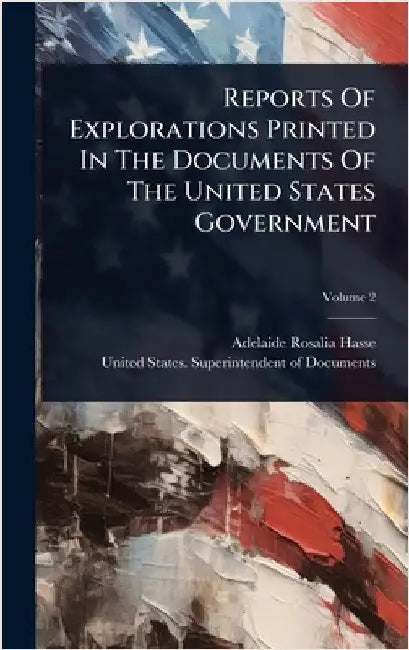 Reports Of Explorations Printed In The Documents Of The United States Government by Hasse, Adelaide Rosalia