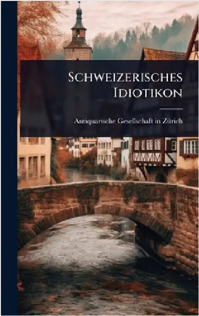 Schweizerisches Idiotikon by Antiquarische Gesellschaft in Zã1/4rich