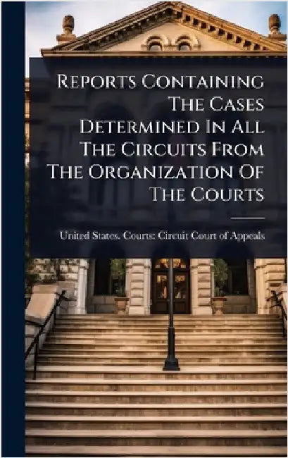Reports Containing The Cases Determined In All The Circuits From The Organization Of The Courts by United States Courts Circuit Court