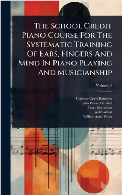 The School Credit Piano Course For The Systematic Training Of Ears, Fingers And Mind In Piano Playing And Musicianship by Hamilton, Clarence Grant
