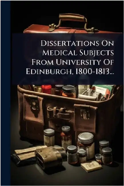 Dissertations On Medical Subjects From University Of Edinburgh, 1800-1813... by Anonymous
