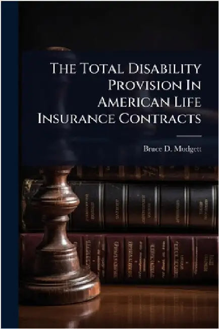 The Total Disability Provision In American Life Insurance Contracts by Mudgett, Bruce D.