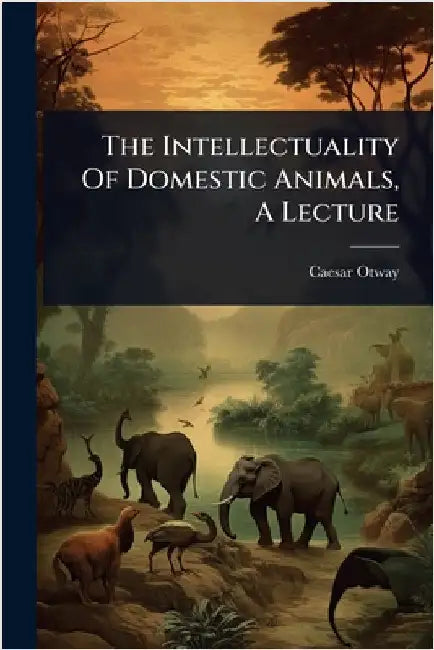 The Intellectuality Of Domestic Animals, A Lecture by Otway, Caesar