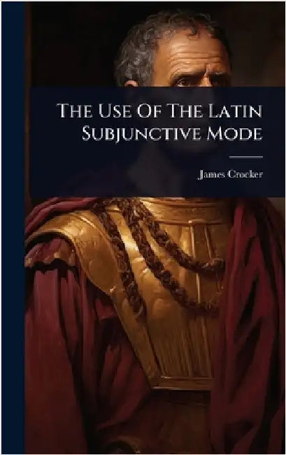 The Use Of The Latin Subjunctive Mode by Crocker, James