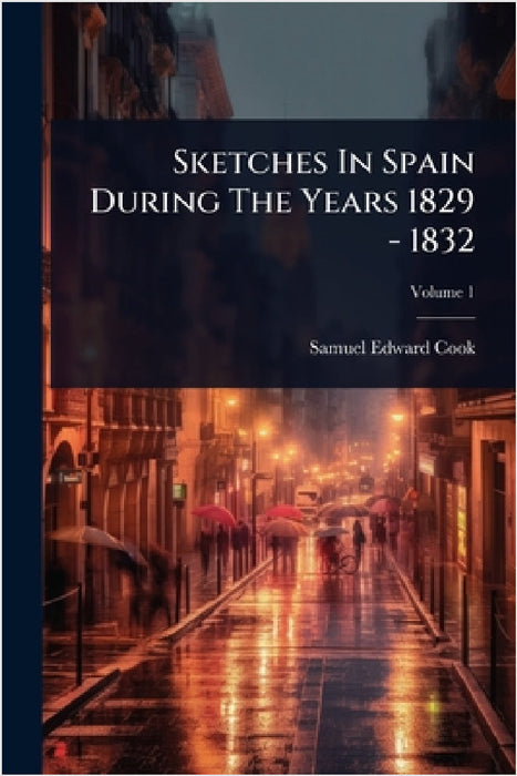 Sketches In Spain During The Years 1829 - 1832 by Samuel Edward Cook