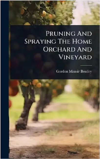 Pruning And Spraying The Home Orchard And Vineyard by Bentley, Gordon Mansir