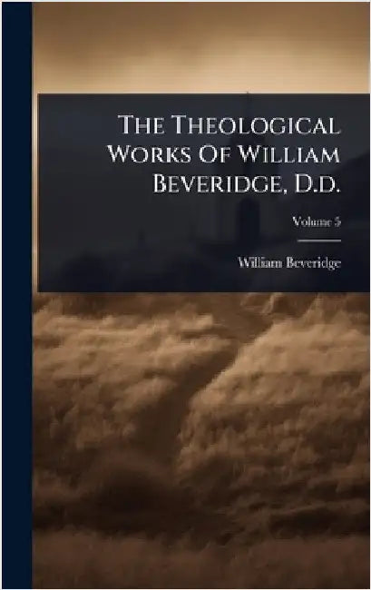 The Theological Works Of William Beveridge, D.d. by Beveridge, William