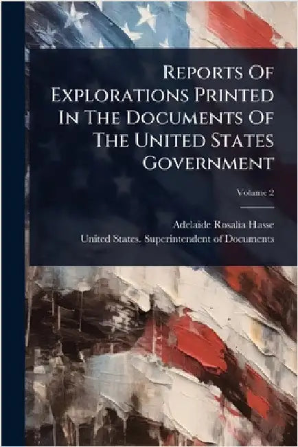 Reports Of Explorations Printed In The Documents Of The United States Government by Hasse, Adelaide Rosalia