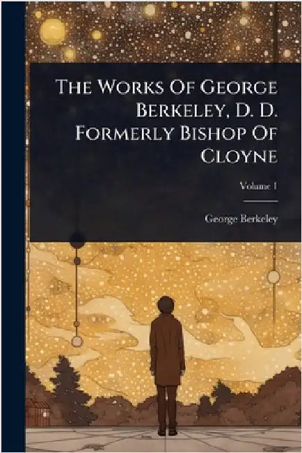 The Works Of George Berkeley, D. D. Formerly Bishop Of Cloyne by Berkeley, George