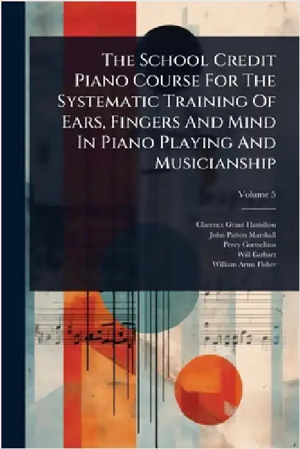 The School Credit Piano Course For The Systematic Training Of Ears, Fingers And Mind In Piano Playing And Musicianship by Hamilton, Clarence Grant