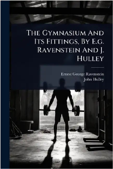 The Gymnasium And Its Fittings, By E.g. Ravenstein And J. Hulley by Ravenstein, Ernest George