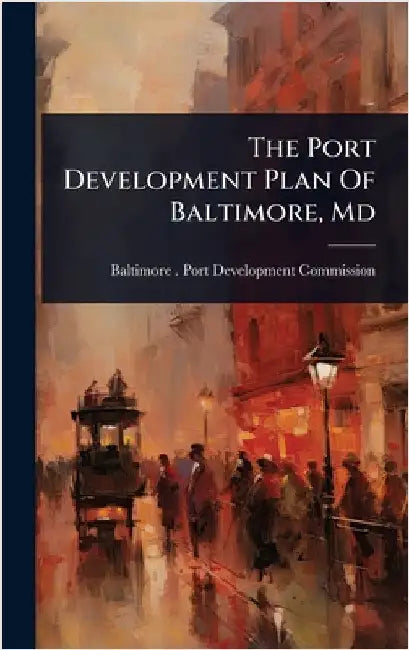 The Port Development Plan Of Baltimore, Md by Baltimore (MD ) Port Development Com