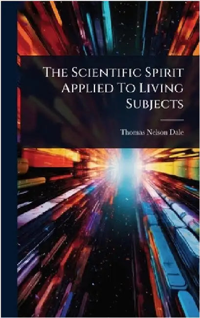 The Scientific Spirit Applied To Living Subjects by Dale, Thomas Nelson
