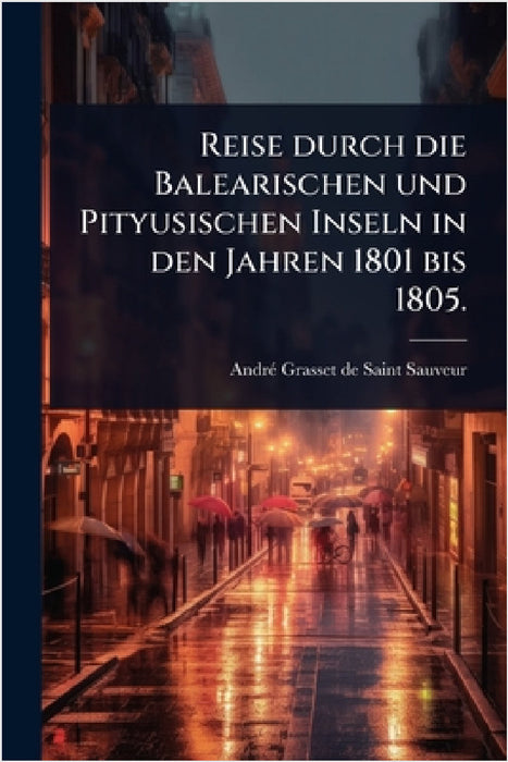 Reise durch die Balearischen und Pityusischen Inseln in den Jahren 1801 bis 1805. by Andrã(c) Grasset de Saint-Sauveur