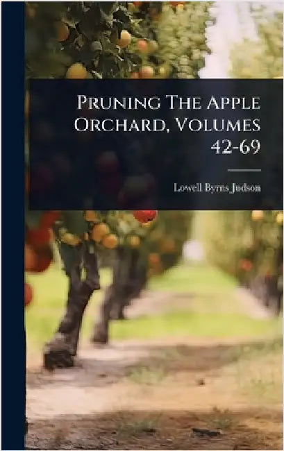 Pruning The Apple Orchard, Volumes 42-69 by Judson, Lowell Byrns