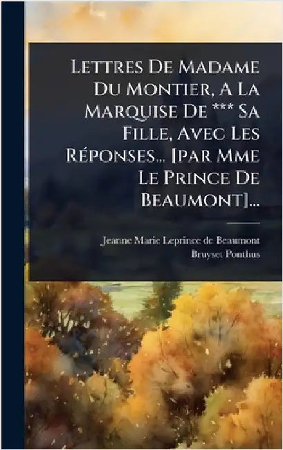 Lettres De Madame Du Montier, A La Marquise De *** Sa Fille, Avec Les RÃ(c)ponses... [par Mme Le Prince De Beaumont]... by Jeanne-Marie Leprince de Beaumont