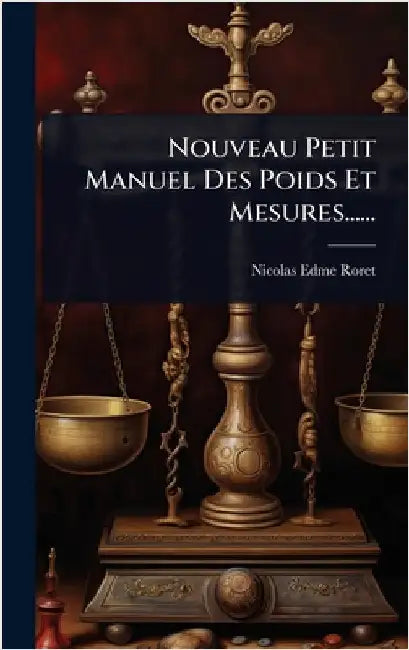 Nouveau Petit Manuel Des Poids Et Mesures...... by Roret, Nicolas-Edme