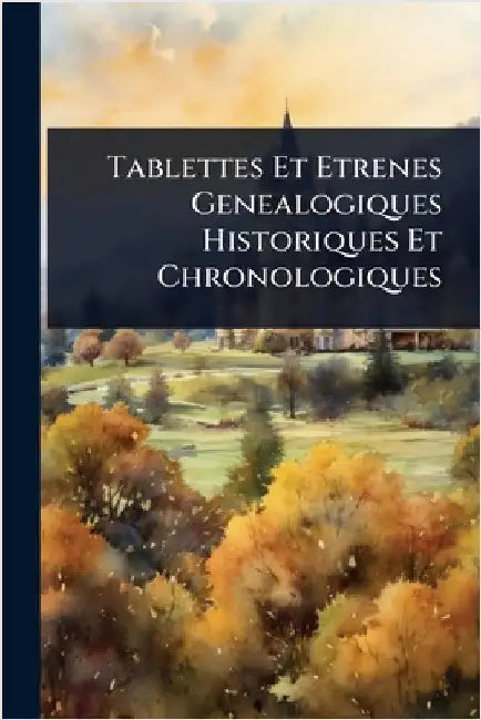 Tablettes Et Etrenes Genealogiques Historiques Et Chronologiques by Anonymous