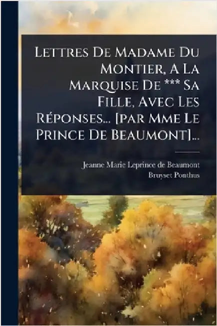 Lettres De Madame Du Montier, A La Marquise De *** Sa Fille, Avec Les RÃ(c)ponses... [par Mme Le Prince De Beaumont]... by Jeanne-Marie Leprince de Beaumont