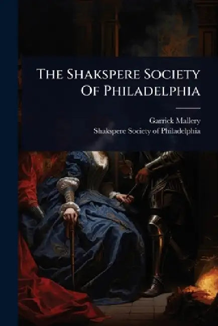 The Shakspere Society Of Philadelphia by Garrick Mallery, Shakspere Society of Philadelphia