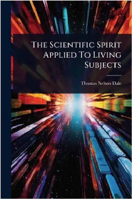 The Scientific Spirit Applied To Living Subjects by Dale, Thomas Nelson