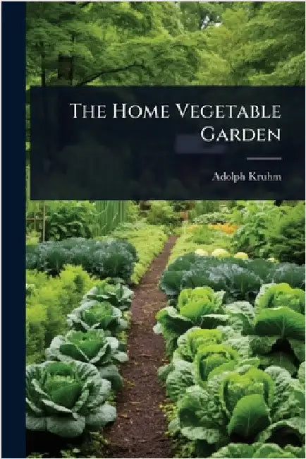 The Home Vegetable Garden by Kruhm, Adolph
