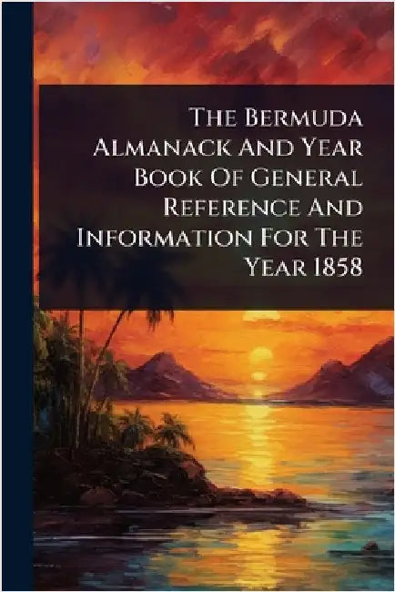 The Bermuda Almanack And Year Book Of General Reference And Information For The Year 1858 by Anonymous