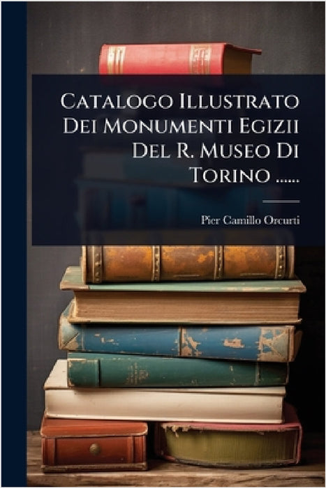 Catalogo Illustrato Dei Monumenti Egizii Del R. Museo Di Torino ...... by Pier-Camillo Orcurti