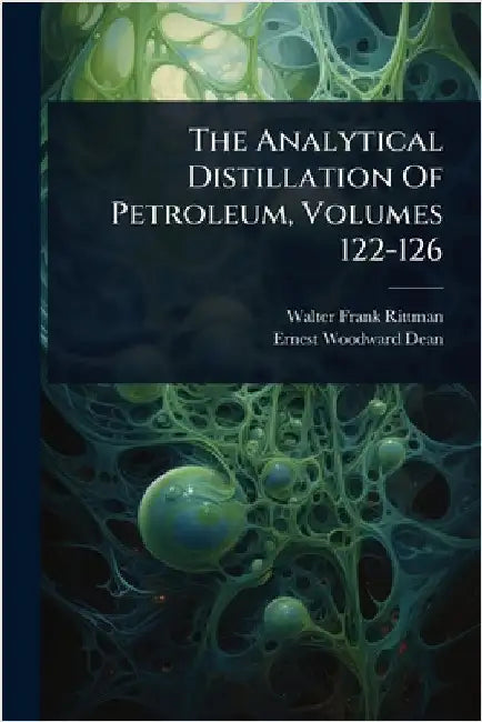 The Analytical Distillation Of Petroleum, Volumes 122-126 by Rittman, Walter Frank