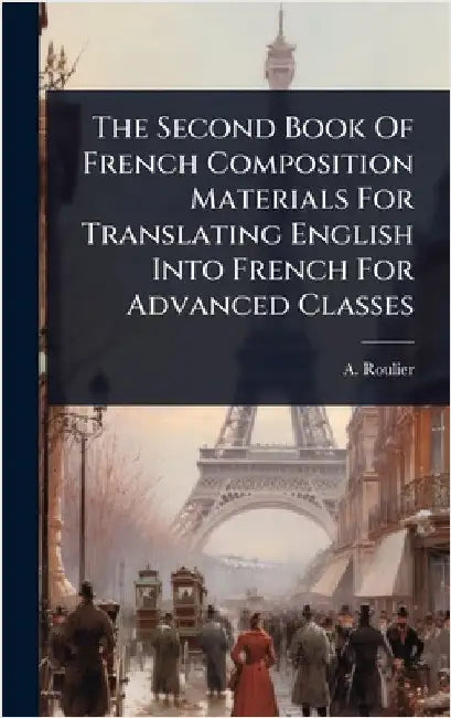 The Second Book Of French Composition Materials For Translating English Into French For Advanced Classes by Roulier, A.